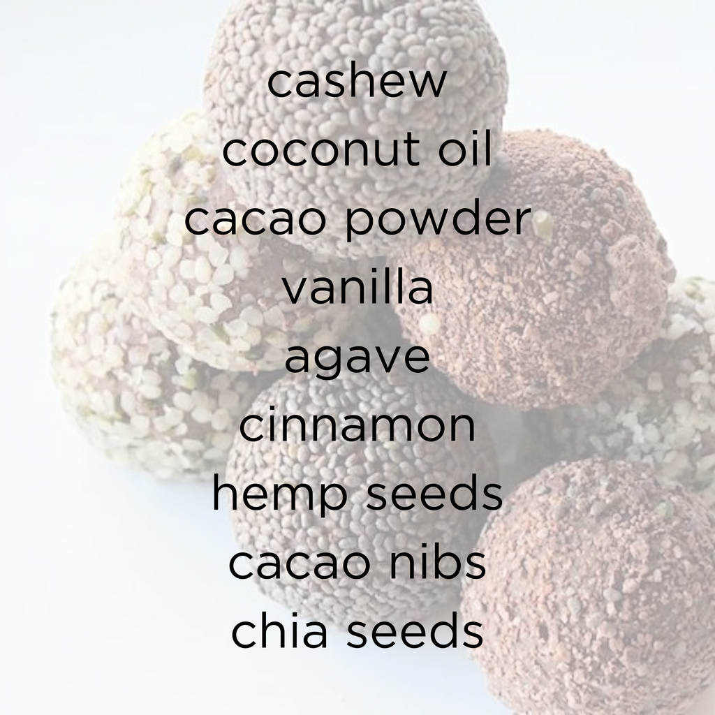 Superfood Truffles Ingredients: cashew, coconut oil, cacao powder, vanilla, agave, cinnamon, toppings: hemp seed, cacao nibs, chia seed.