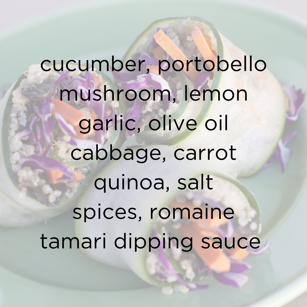 Asian Cucumber Roll Ingredients- cucumber, portobello mushroom, lemon, garlic, olive oil, cabbage, carrot, quinoa, salt, spices, romaine. dipping sauce: tamari*, sesame oil, ginger, sesame seed.